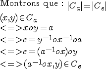 \text{Montrons que :
 \\ }|C_{a}|=|C_{e}|
 \\ 
 \\ 
 \\ 
 \\ (x,y)\in C_{a}
 \\ <=> xoy = a
 \\ <=> e = y^{-1}ox^{-1}oa
 \\ <=> e = (a^{-1}ox)oy
 \\ <=> (a^{-1}ox,y)\in C_{e}
 \\ 